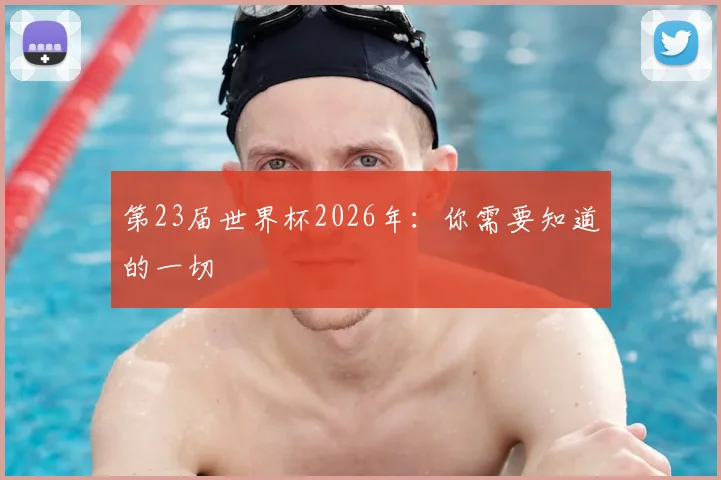 第23届世界杯2026年：你需要知道的一切