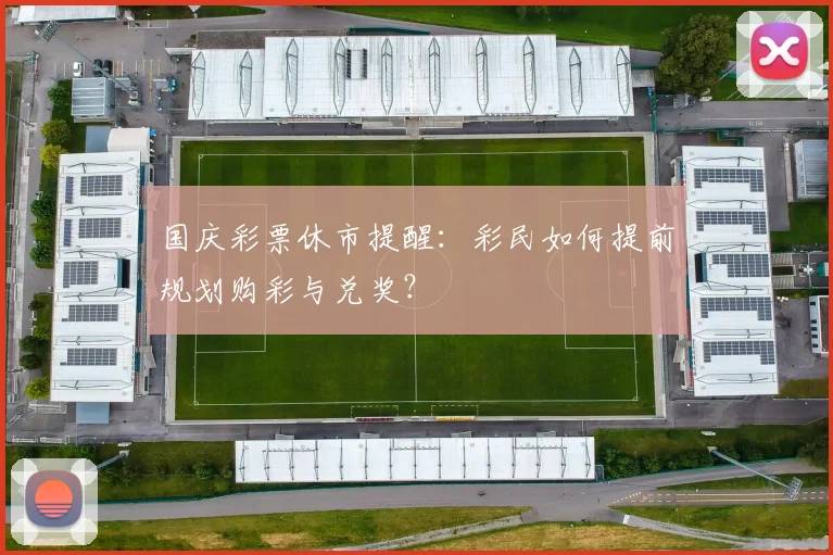国庆彩票休市提醒:彩民如何提前规划购彩与兑奖?