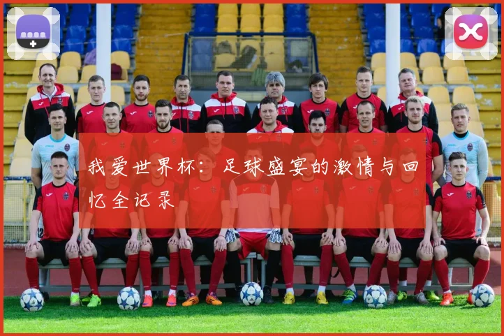 我爱世界杯:足球盛宴的激情与回忆全记录