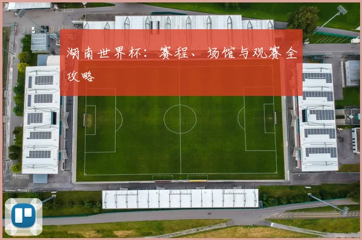 湖南世界杯:赛程、场馆与观赛全攻略