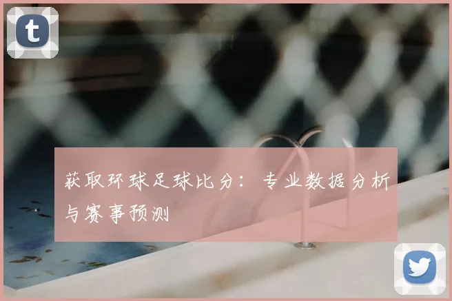 获取环球足球比分:专业数据分析与赛事预测