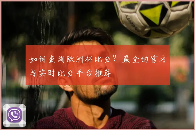 如何查询欧洲杯比分?最全的官方与实时比分平台推荐